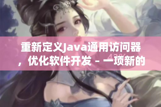 重新定義Java通用訪問(wèn)器，優(yōu)化軟件開發(fā) – 一項(xiàng)新的解決方案！