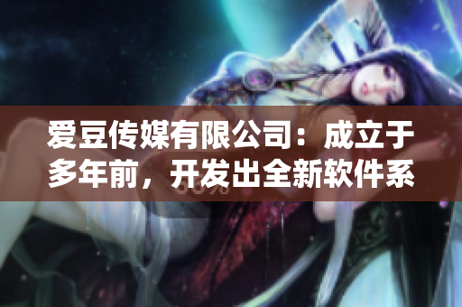 愛(ài)豆傳媒有限公司：成立于多年前，開(kāi)發(fā)出全新軟件系統(tǒng)