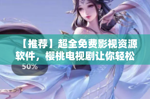 【推薦】超全免費(fèi)影視資源軟件，櫻桃電視劇讓你輕松看大片