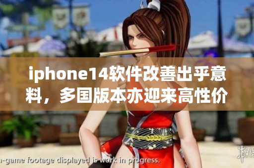 iphone14軟件改善出乎意料，多國(guó)版本亦迎來(lái)高性價(jià)比