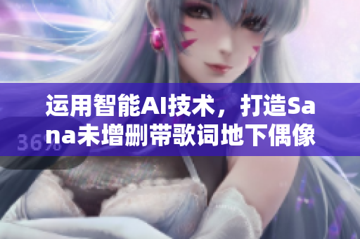 運(yùn)用智能AI技術(shù)，打造Sana未增刪帶歌詞地下偶像制作的新專輯