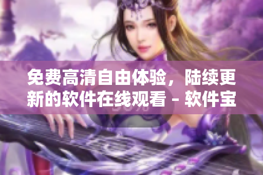 免費(fèi)高清自由體驗(yàn)，陸續(xù)更新的軟件在線觀看 – 軟件寶藏