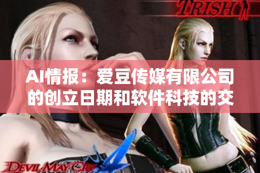 AI情報(bào)：愛豆傳媒有限公司的創(chuàng)立日期和軟件科技的交匯