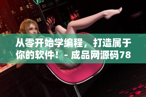 從零開始學(xué)編程，打造屬于你的軟件！- 成品網(wǎng)源碼78w78