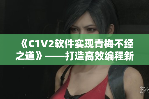 《C1V2軟件實(shí)現(xiàn)青梅不經(jīng)之道》——打造高效編程新選擇