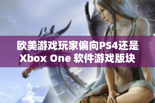 歐美游戲玩家偏向PS4還是Xbox One 軟件游戲版塊分析