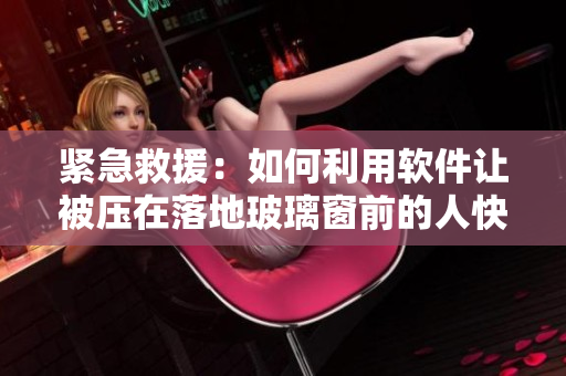 緊急救援：如何利用軟件讓被壓在落地玻璃窗前的人快速獲救？