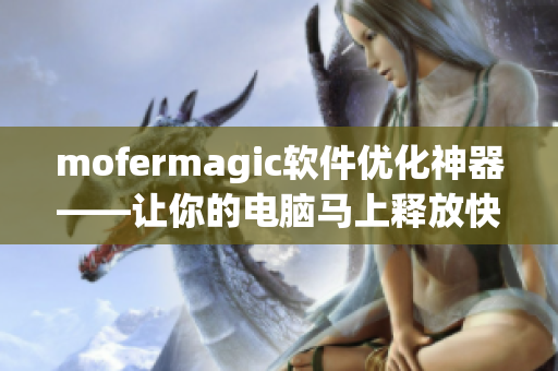 mofermagic軟件優(yōu)化神器——讓你的電腦馬上釋放快感