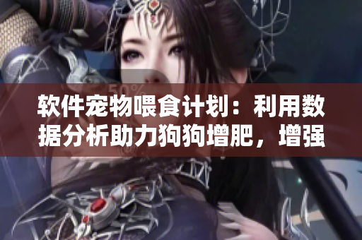 軟件寵物喂食計(jì)劃：利用數(shù)據(jù)分析助力狗狗增肥，增強(qiáng)食欲