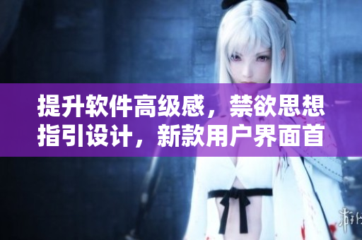 提升軟件高級感，禁欲思想指引設(shè)計(jì)，新款用戶界面首度曝光