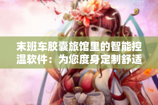 末班車膠囊旅館里的智能控溫軟件：為您度身定制舒適入眠體驗