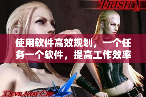 使用軟件高效規(guī)劃，一個(gè)任務(wù)一個(gè)軟件，提高工作效率