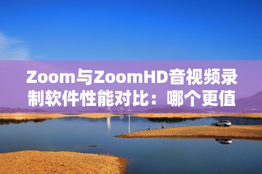 Zoom與ZoomHD音視頻錄制軟件性能對(duì)比：哪個(gè)更值得選擇？