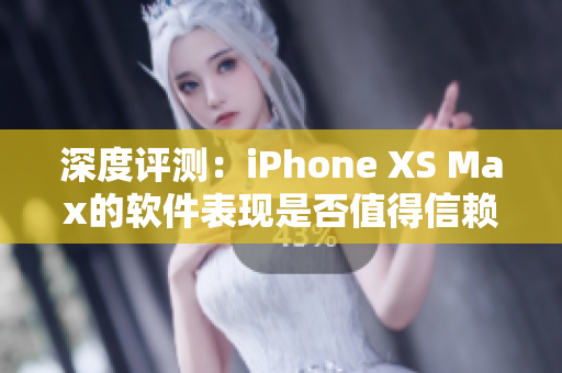 深度評(píng)測(cè)：iPhone XS Max的軟件表現(xiàn)是否值得信賴？
