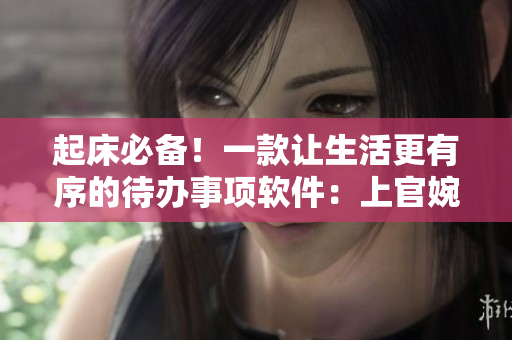 起床必備！一款讓生活更有序的待辦事項軟件：上官婉兒