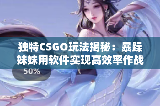 獨(dú)特CSGO玩法揭秘：暴躁妹妹用軟件實(shí)現(xiàn)高效率作戰(zhàn)策略！