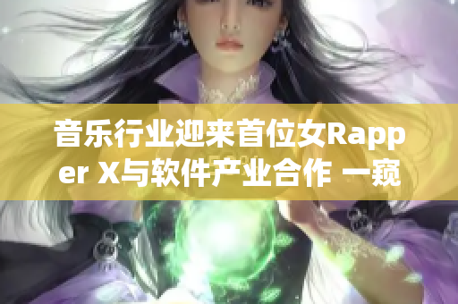 音樂行業(yè)迎來首位女Rapper X與軟件產(chǎn)業(yè)合作 一窺她的首次亮相