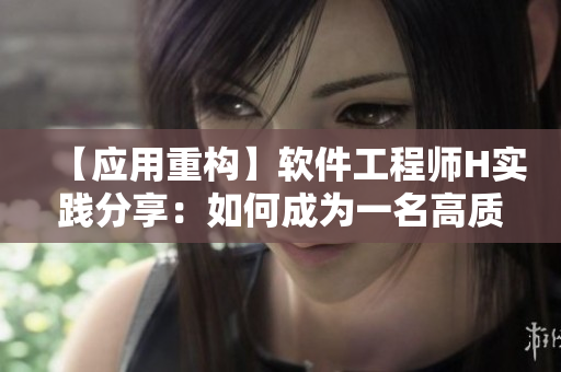 【應(yīng)用重構(gòu)】軟件工程師H實踐分享：如何成為一名高質(zhì)量的代碼編輯
