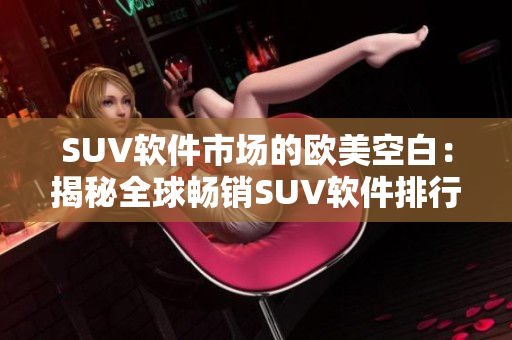 SUV軟件市場(chǎng)的歐美空白：揭秘全球暢銷SUV軟件排行榜