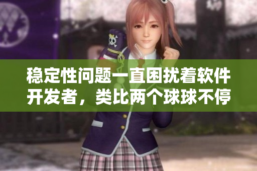 穩(wěn)定性問(wèn)題一直困擾著軟件開(kāi)發(fā)者，類比兩個(gè)球球不停搖晃