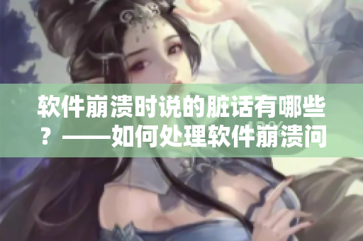 軟件崩潰時(shí)說(shuō)的臟話有哪些？——如何處理軟件崩潰問(wèn)題