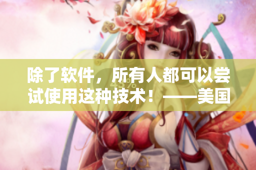 除了軟件，所有人都可以嘗試使用這種技術(shù)！——美國(guó)最新軟件工具