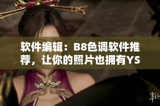 軟件編輯：B8色調(diào)軟件推薦，讓你的照片也擁有YSL水蜜桃般的柔美！