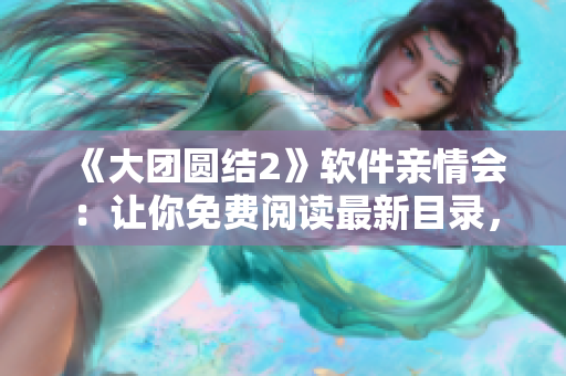 《大團(tuán)圓結(jié)2》軟件親情會(huì)：讓你免費(fèi)閱讀最新目錄，感受細(xì)膩的親情故事！