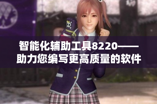 智能化輔助工具8220——助力您編寫更高質(zhì)量的軟件。