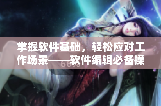 掌握軟件基礎(chǔ)，輕松應(yīng)對(duì)工作場(chǎng)景——軟件編輯必備揉豆豆手法