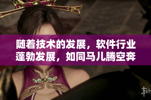 隨著技術(shù)的發(fā)展，軟件行業(yè)蓬勃發(fā)展，如同馬兒騰空奔跑