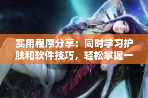 實(shí)用程序分享：同時(shí)學(xué)習(xí)護(hù)膚和軟件技巧，輕松掌握一面親膚一面膜的訣竅