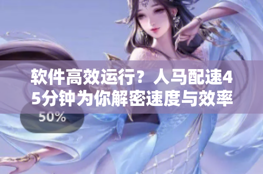 軟件高效運(yùn)行？人馬配速45分鐘為你解密速度與效率的秘密