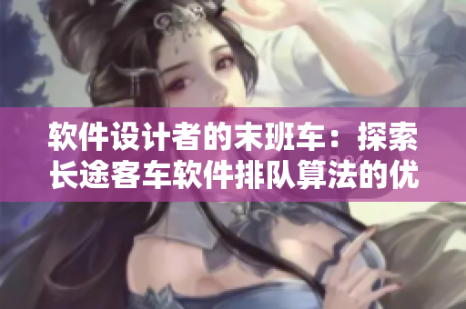 軟件設(shè)計(jì)者的末班車：探索長途客車軟件排隊(duì)算法的優(yōu)化方案
