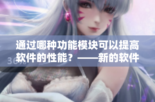 通過哪種功能模塊可以提高軟件的性能？——新的軟件性能提升探究