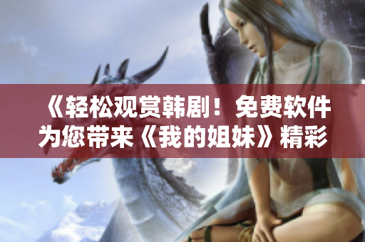 《輕松觀賞韓??！免費(fèi)軟件為您帶來(lái)《我的姐妹》精彩劇集》