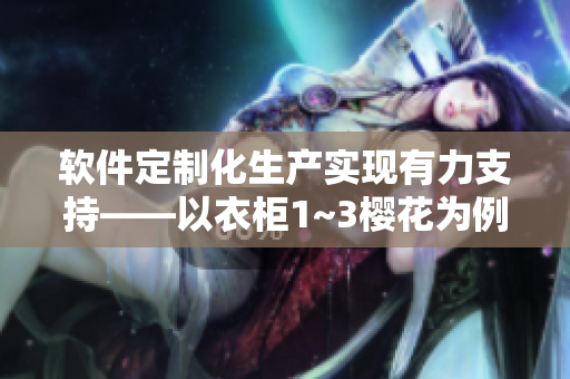 軟件定制化生產(chǎn)實現(xiàn)有力支持——以衣柜1~3櫻花為例