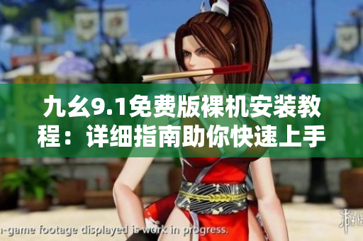 九幺9.1免費版裸機安裝教程：詳細(xì)指南助你快速上手