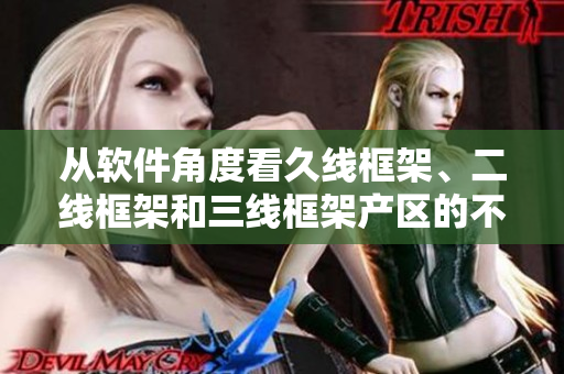從軟件角度看久線框架、二線框架和三線框架產(chǎn)區(qū)的不同之處