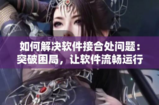 如何解決軟件接合處問題：突破困局，讓軟件流暢運行