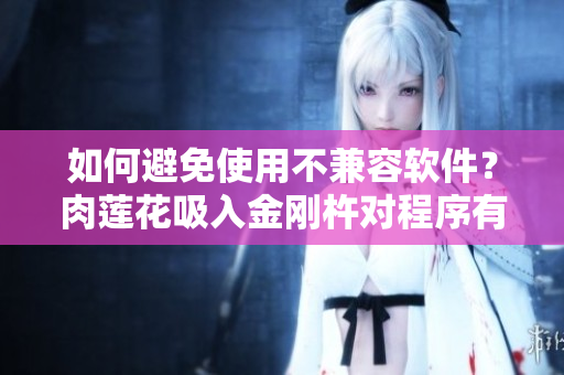 如何避免使用不兼容軟件？肉蓮花吸入金剛杵對程序有何影響？