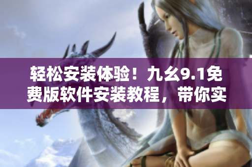 輕松安裝體驗！九幺9.1免費版軟件安裝教程，帶你實現(xiàn)高效使用。