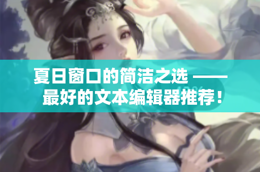 夏日窗口的簡潔之選 —— 最好的文本編輯器推薦！