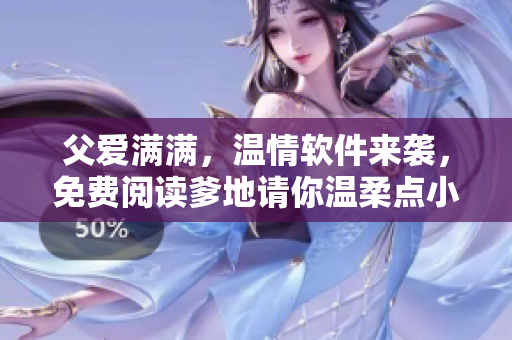 父愛滿滿，溫情軟件來襲，免費閱讀爹地請你溫柔點小說