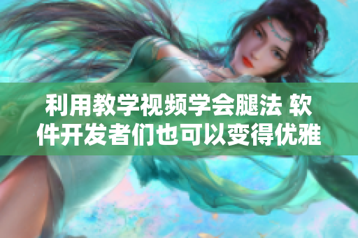 利用教學(xué)視頻學(xué)會腿法 軟件開發(fā)者們也可以變得優(yōu)雅！