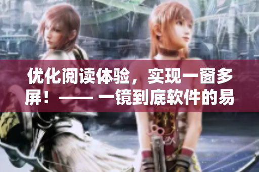 優(yōu)化閱讀體驗，實現(xiàn)一窗多屏！—— 一鏡到底軟件的易用性分析
