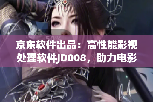 京東軟件出品：高性能影視處理軟件JD008，助力電影后期制作