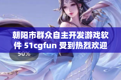 朝陽市群眾自主開發(fā)游戲軟件 51cgfun 受到熱烈歡迎