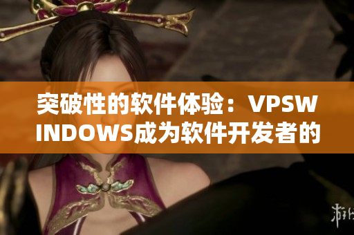 突破性的軟件體驗(yàn)：VPSWINDOWS成為軟件開(kāi)發(fā)者的最佳選擇
