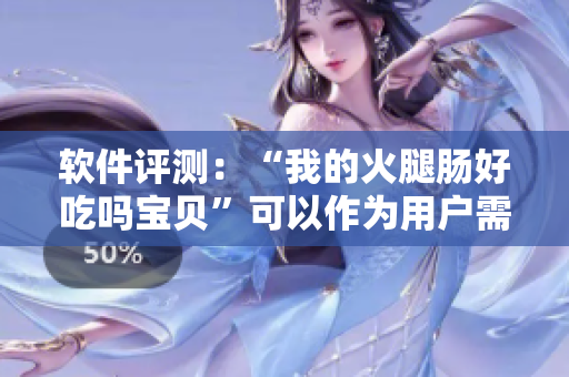 軟件評(píng)測(cè)：“我的火腿腸好吃嗎寶貝”可以作為用戶需求分析工具嗎？